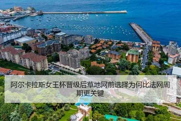阿尔卡拉斯女王杯晋级后草地网前选择为何比法网周期更关键