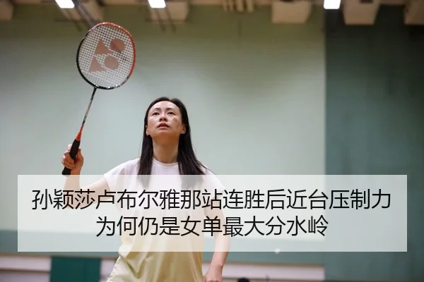 孙颖莎卢布尔雅那站连胜后近台压制力为何仍是女单最大分水岭