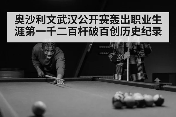 奥沙利文武汉公开赛轰出职业生涯第一千二百杆破百创历史纪录