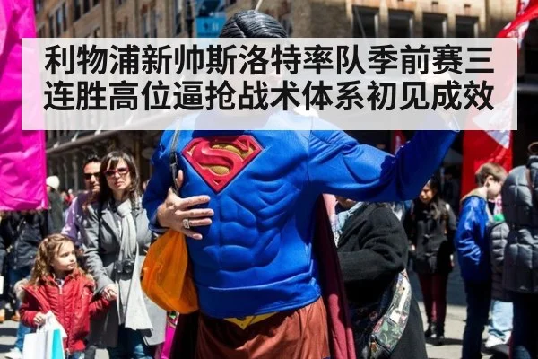 利物浦新帅斯洛特率队季前赛三连胜高位逼抢战术体系初见成效